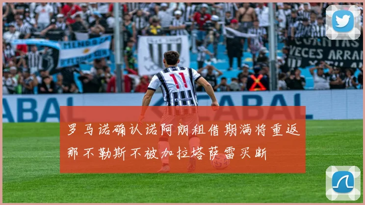 罗马诺确认诺阿朗租借期满将重返那不勒斯不被加拉塔萨雷买断