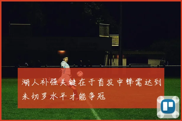 湖人补强关键在于首发中锋需达到米切罗水平才能争冠