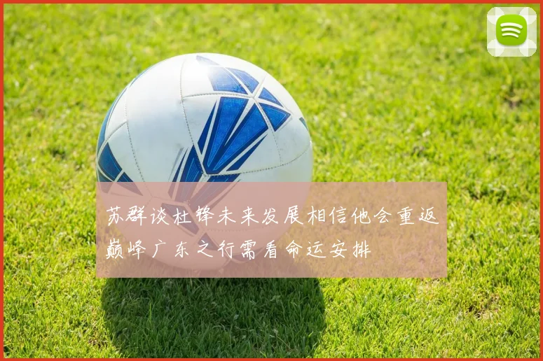 苏群谈杜锋未来发展相信他会重返巅峰广东之行需看命运安排