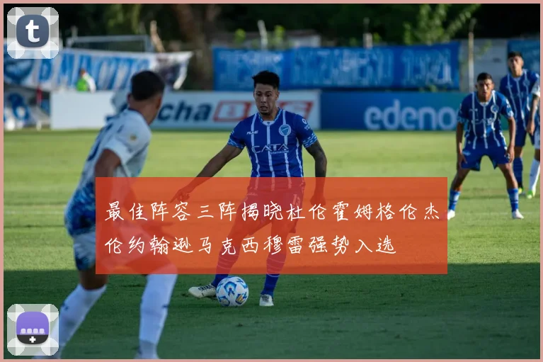 最佳阵容三阵揭晓杜伦霍姆格伦杰伦约翰逊马克西穆雷强势入选