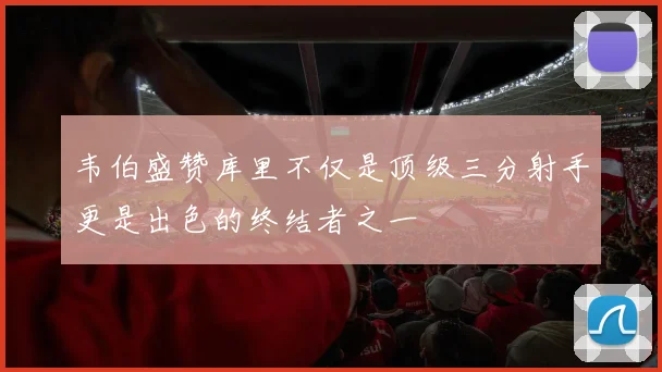 韦伯盛赞库里不仅是顶级三分射手更是出色的终结者之一