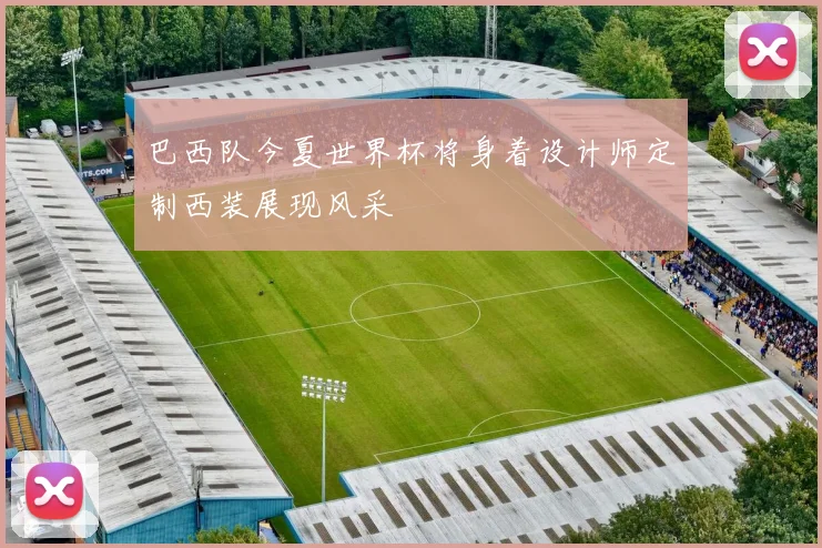 巴西队今夏世界杯将身着设计师定制西装展现风采